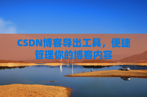 CSDN博客导出工具，便捷管理你的博客内容